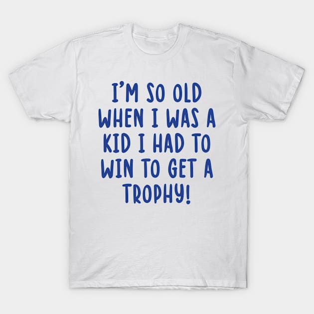 I'm So Old When I Was A Kid I Had To Win To Get A Trophy T-Shirt by TIHONA